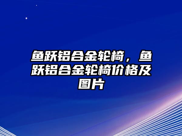 魚躍鋁合金輪椅，魚躍鋁合金輪椅價格及圖片