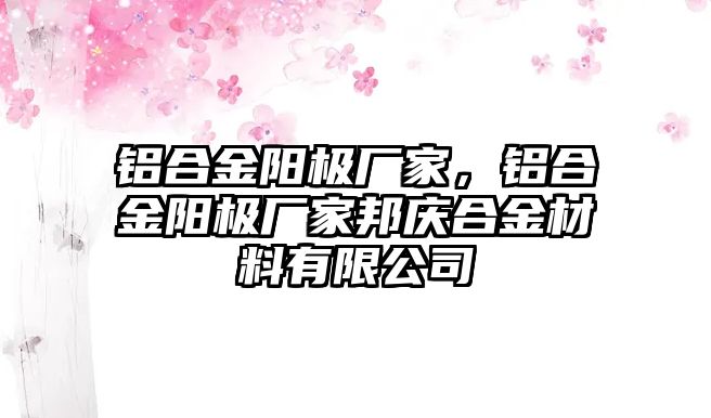 鋁合金陽極廠家，鋁合金陽極廠家邦慶合金材料有限公司