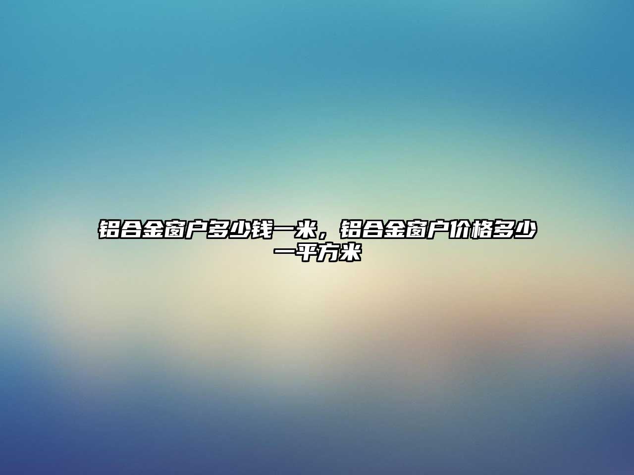 鋁合金窗戶多少錢(qián)一米，鋁合金窗戶價(jià)格多少一平方米