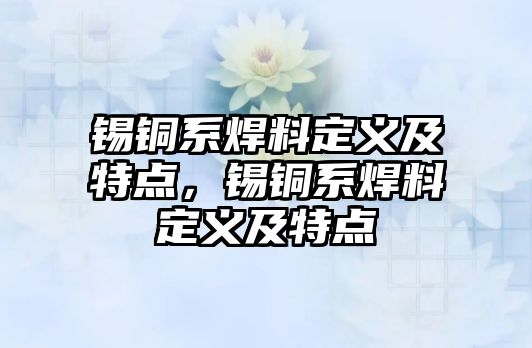 錫銅系焊料定義及特點，錫銅系焊料定義及特點