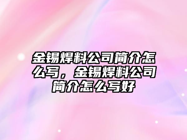 金錫焊料公司簡介怎么寫，金錫焊料公司簡介怎么寫好