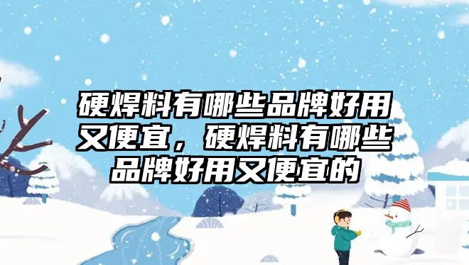 硬焊料有哪些品牌好用又便宜，硬焊料有哪些品牌好用又便宜的