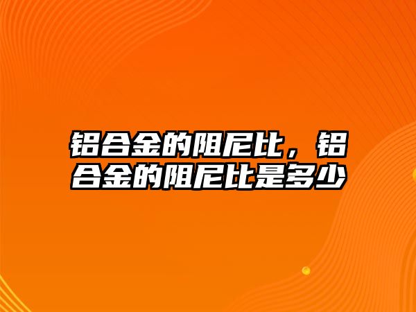 鋁合金的阻尼比，鋁合金的阻尼比是多少