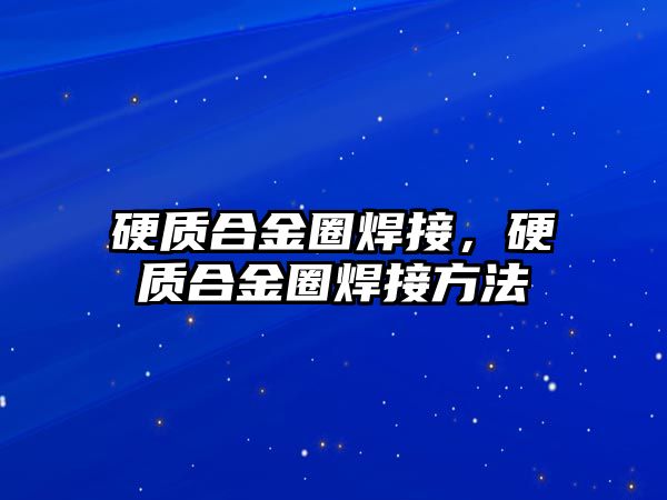 硬質(zhì)合金圈焊接，硬質(zhì)合金圈焊接方法