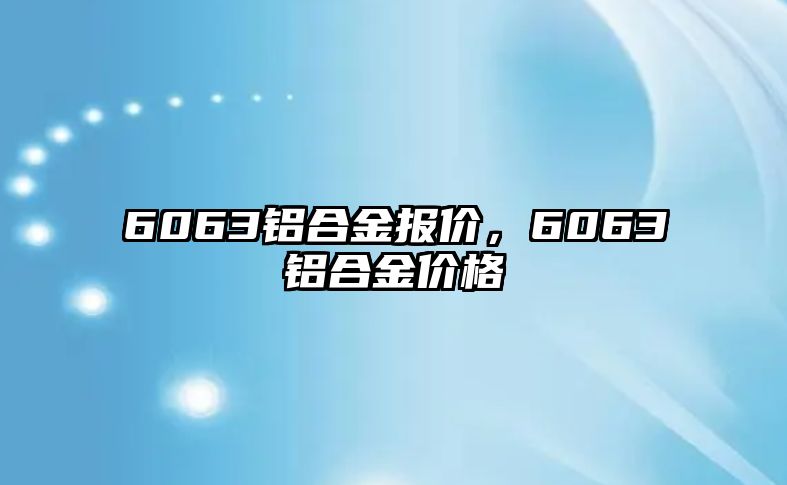 6063鋁合金報價，6063鋁合金價格