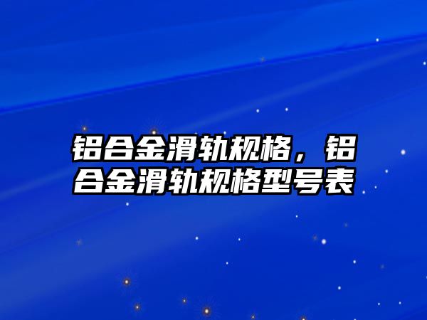 鋁合金滑軌規(guī)格，鋁合金滑軌規(guī)格型號(hào)表