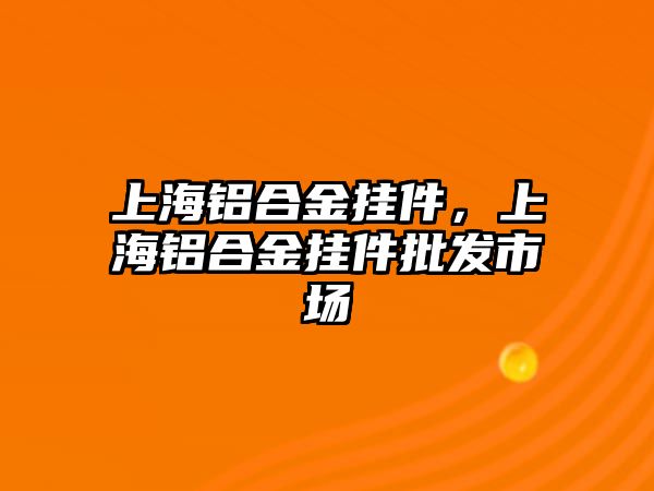 上海鋁合金掛件，上海鋁合金掛件批發(fā)市場