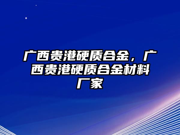 廣西貴港硬質(zhì)合金，廣西貴港硬質(zhì)合金材料廠家