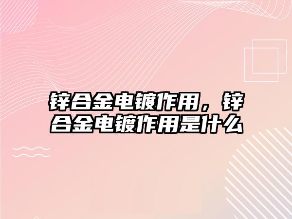 鋅合金電鍍作用，鋅合金電鍍作用是什么