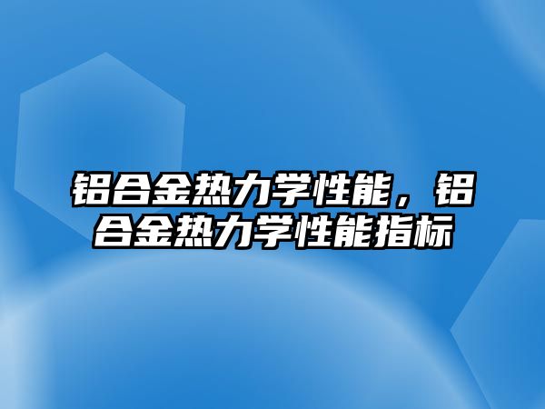 鋁合金熱力學性能，鋁合金熱力學性能指標