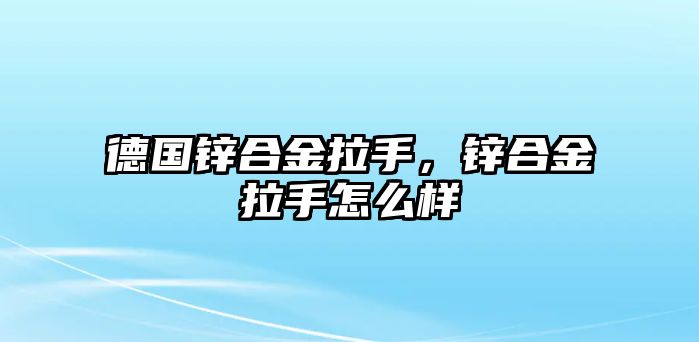 德國鋅合金拉手，鋅合金拉手怎么樣