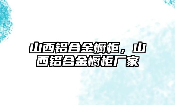 山西鋁合金櫥柜，山西鋁合金櫥柜廠家