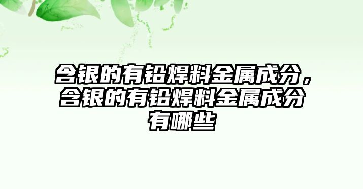 含銀的有鉛焊料金屬成分，含銀的有鉛焊料金屬成分有哪些