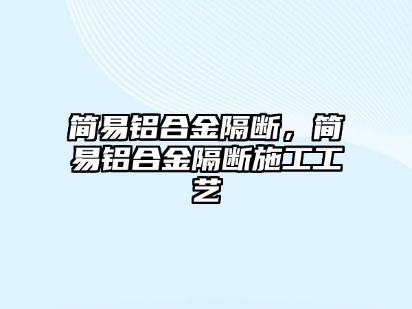 簡易鋁合金隔斷，簡易鋁合金隔斷施工工藝