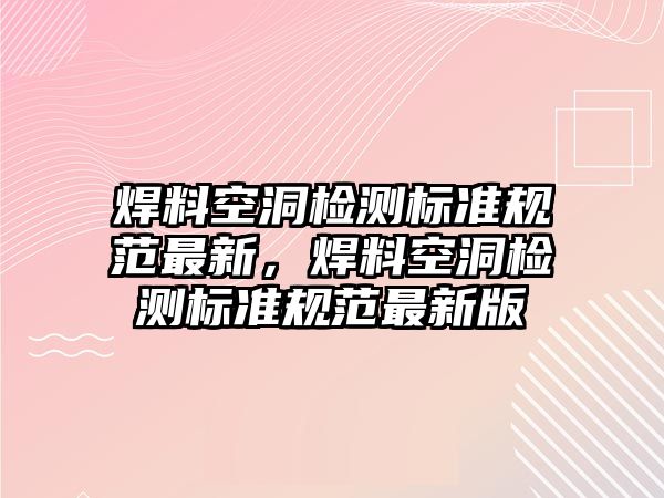 焊料空洞檢測(cè)標(biāo)準(zhǔn)規(guī)范最新，焊料空洞檢測(cè)標(biāo)準(zhǔn)規(guī)范最新版