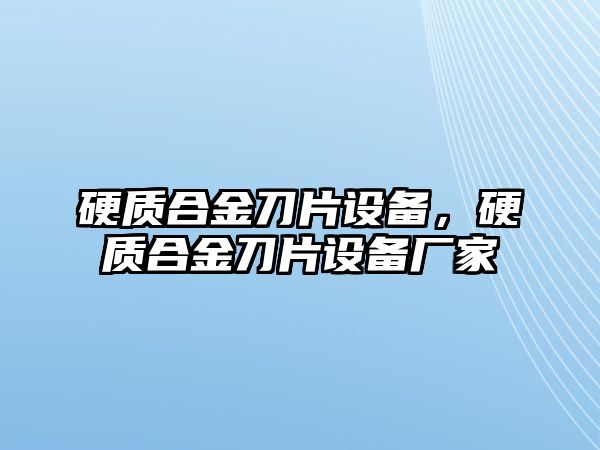 硬質(zhì)合金刀片設(shè)備，硬質(zhì)合金刀片設(shè)備廠家