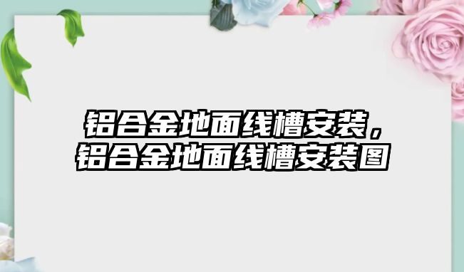 鋁合金地面線槽安裝，鋁合金地面線槽安裝圖