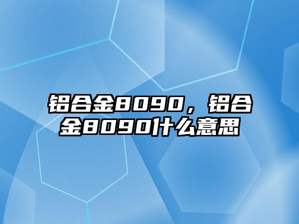 鋁合金8090，鋁合金8090什么意思