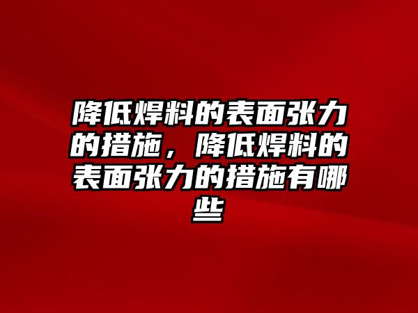 降低焊料的表面張力的措施，降低焊料的表面張力的措施有哪些