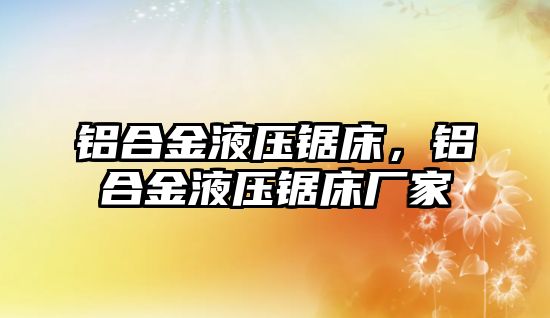 鋁合金液壓鋸床，鋁合金液壓鋸床廠家