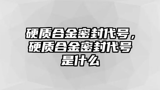 硬質(zhì)合金密封代號(hào)，硬質(zhì)合金密封代號(hào)是什么