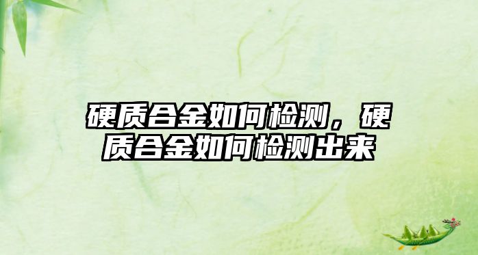 硬質合金如何檢測，硬質合金如何檢測出來