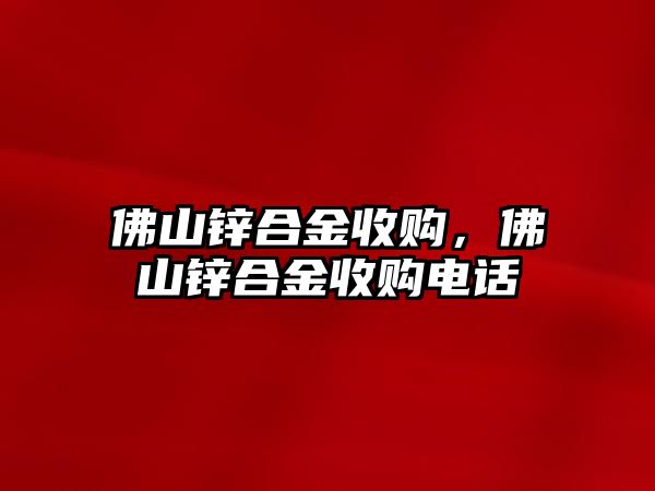 佛山鋅合金收購，佛山鋅合金收購電話