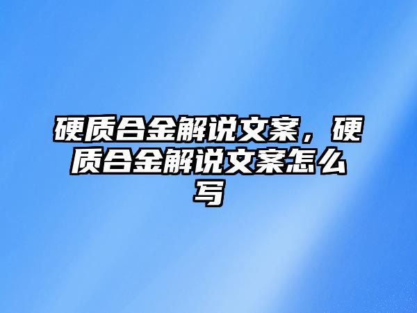 硬質(zhì)合金解說文案，硬質(zhì)合金解說文案怎么寫