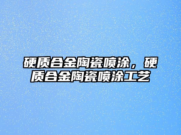 硬質(zhì)合金陶瓷噴涂，硬質(zhì)合金陶瓷噴涂工藝