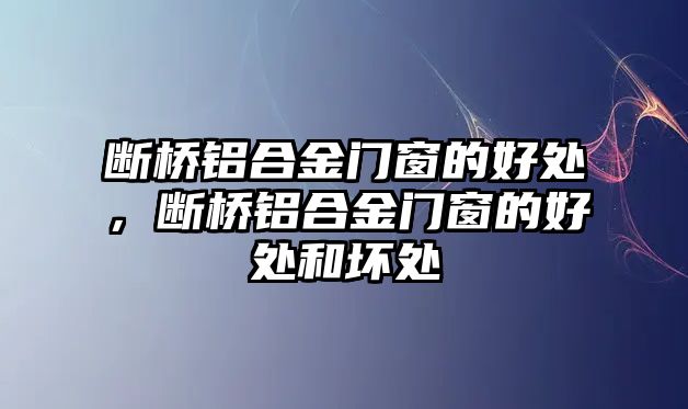 斷橋鋁合金門窗的好處，斷橋鋁合金門窗的好處和壞處