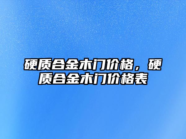 硬質(zhì)合金木門價格，硬質(zhì)合金木門價格表