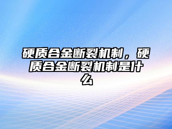 硬質(zhì)合金斷裂機(jī)制，硬質(zhì)合金斷裂機(jī)制是什么