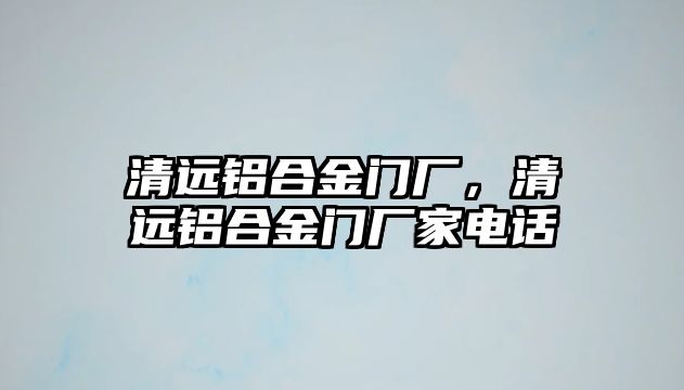 清遠(yuǎn)鋁合金門廠，清遠(yuǎn)鋁合金門廠家電話