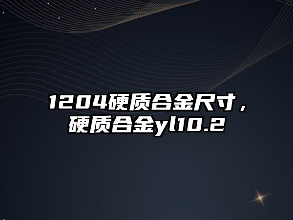 1204硬質(zhì)合金尺寸，硬質(zhì)合金yl10.2