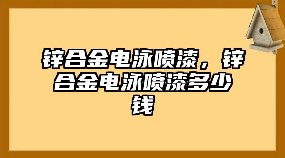 鋅合金電泳噴漆，鋅合金電泳噴漆多少錢(qián)