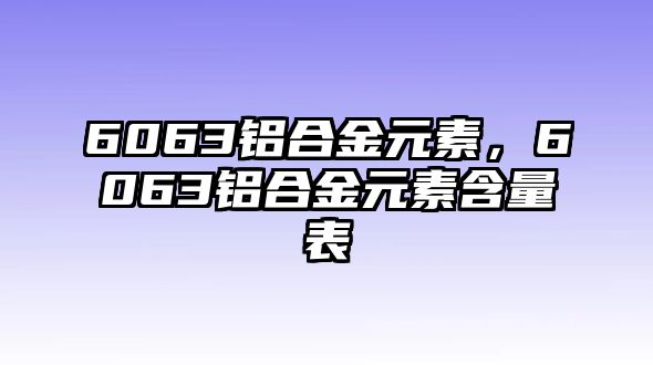 6063鋁合金元素，6063鋁合金元素含量表