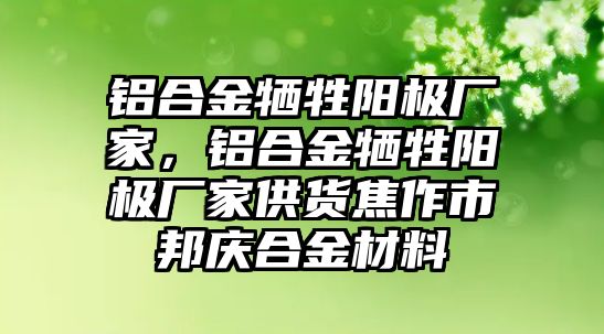 鋁合金犧牲陽(yáng)極廠家，鋁合金犧牲陽(yáng)極廠家供貨焦作市邦慶合金材料