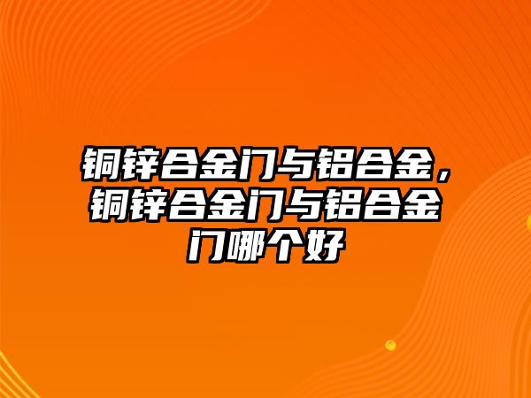 銅鋅合金門與鋁合金，銅鋅合金門與鋁合金門哪個好