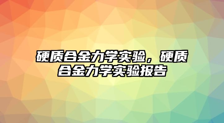 硬質(zhì)合金力學(xué)實(shí)驗(yàn)，硬質(zhì)合金力學(xué)實(shí)驗(yàn)報(bào)告