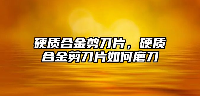 硬質合金剪刀片，硬質合金剪刀片如何磨刀