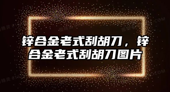 鋅合金老式刮胡刀，鋅合金老式刮胡刀圖片