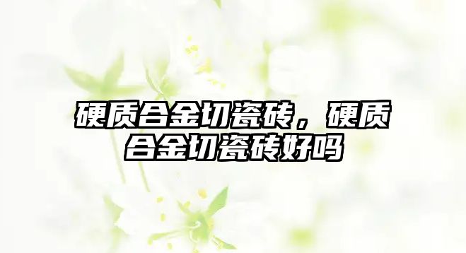 硬質(zhì)合金切瓷磚，硬質(zhì)合金切瓷磚好嗎