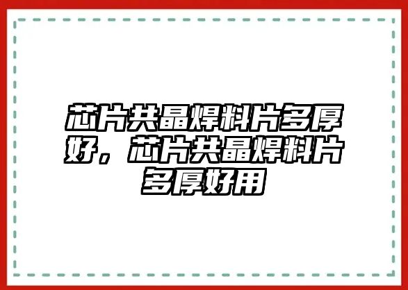 芯片共晶焊料片多厚好，芯片共晶焊料片多厚好用