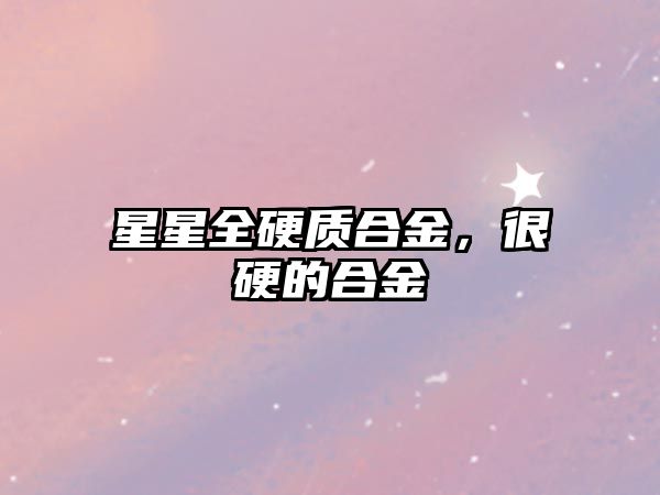 星星全硬質(zhì)合金，很硬的合金