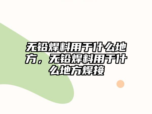 無鉛焊料用于什么地方，無鉛焊料用于什么地方焊接