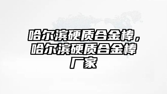 哈爾濱硬質(zhì)合金棒，哈爾濱硬質(zhì)合金棒廠家