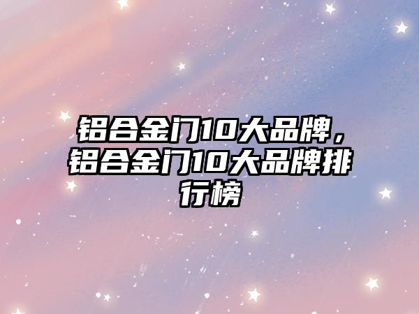 鋁合金門10大品牌，鋁合金門10大品牌排行榜