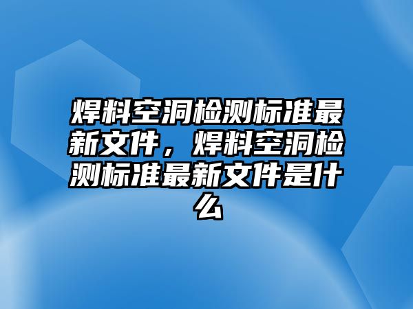 焊料空洞檢測標(biāo)準(zhǔn)最新文件，焊料空洞檢測標(biāo)準(zhǔn)最新文件是什么