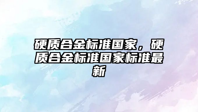 硬質合金標準國家，硬質合金標準國家標準最新