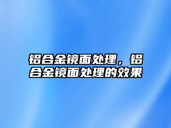 鋁合金鏡面處理，鋁合金鏡面處理的效果